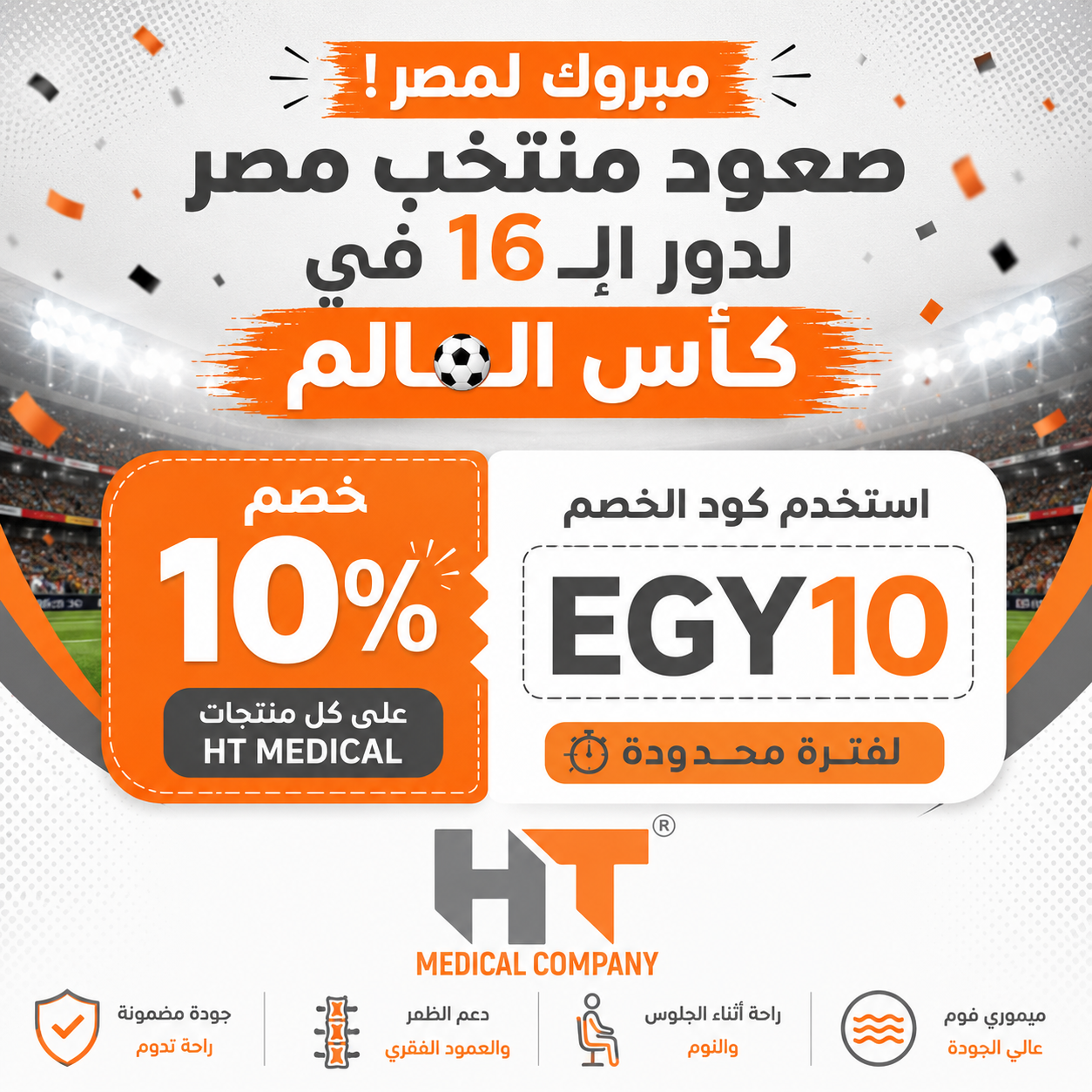 **🇪🇬 احتفالًا بصعود منتخب مصر إلى دور الـ16 في كأس العالم!** 🎉 لأن الفرحة تستحق الاحتفال، تقدم **HT Medical** عرضًا خاصًا لفترة محدودة. 🎁 **خصم 10% على جميع منتجات HT Medical** استخدم كود الخصم: ## **EGY10** ✔️ العرض ساري على جميع المنتجات. ⏳ **لفترة محدودة**، لا تفوت الفرصة واستمتع بمنتجات الراحة والدعم الطبي بجودة HT Medical. **HT Medical** **راحة تدوم... وجودة تثق بها.** 🧡🩶
